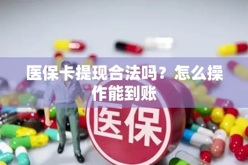 医保卡提现合法吗？怎么操作能到账